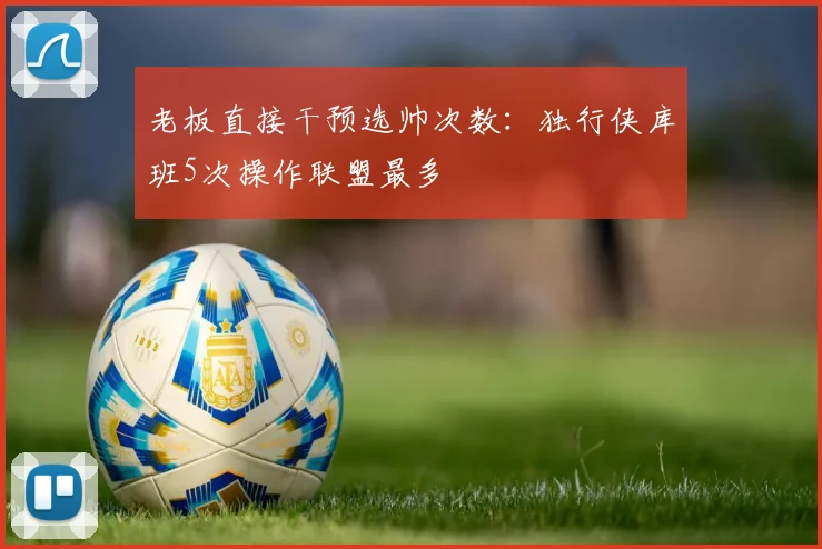 老板直接干预选帅次数:独行侠库班5次操作联盟最多