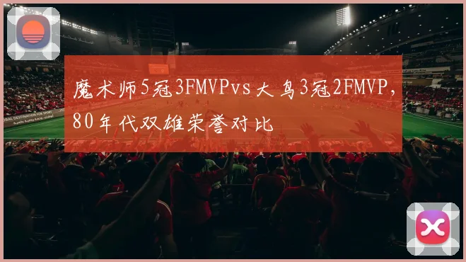 魔术师5冠3FMVPvs大鸟3冠2FMVP，80年代双雄荣誉对比