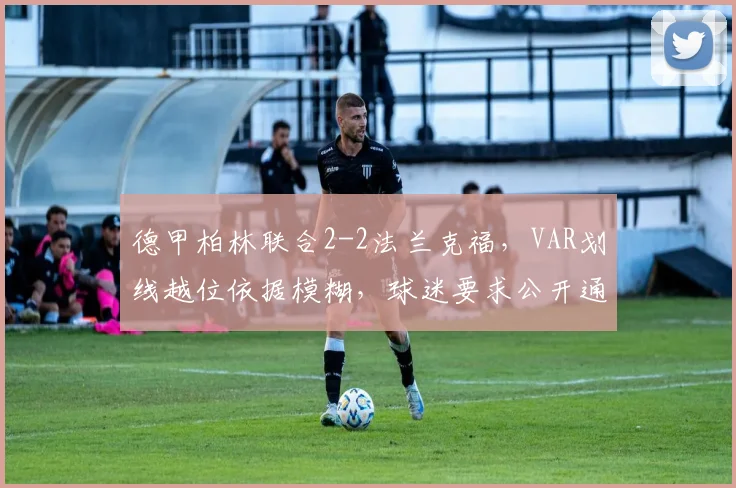 德甲柏林联合2-2法兰克福,VAR划线越位依据模糊,球迷要求公开通信